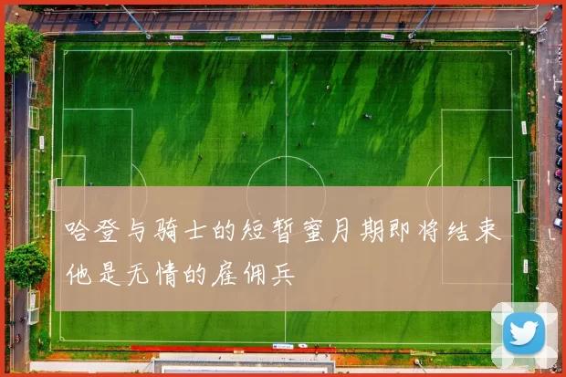 哈登与骑士的短暂蜜月期即将结束他是无情的雇佣兵