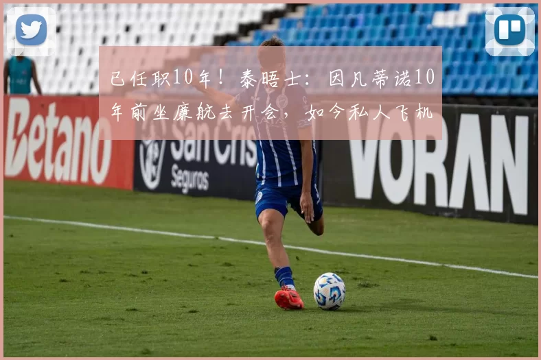 已任职10年！泰晤士：因凡蒂诺10年前坐廉航去开会，如今私人飞机