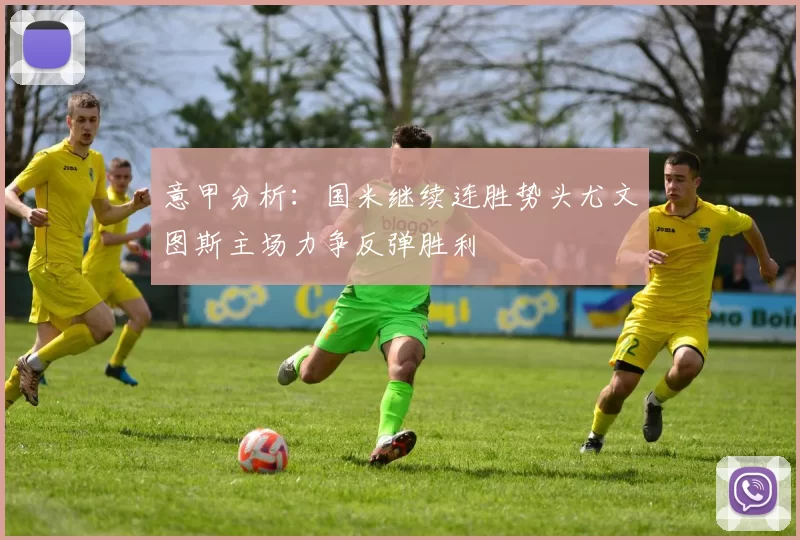 意甲分析：国米继续连胜势头尤文图斯主场力争反弹胜利