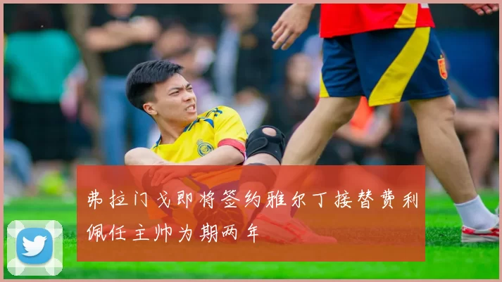 弗拉门戈即将签约雅尔丁接替费利佩任主帅为期两年