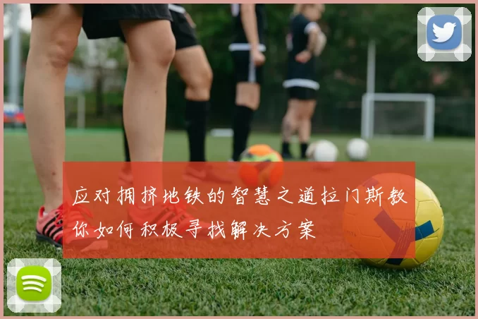 应对拥挤地铁的智慧之道拉门斯教你如何积极寻找解决方案