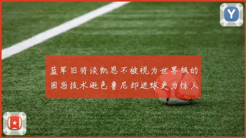 蓝军旧将谈凯恩不被视为世界级的困惑技术逊色鲁尼却进球更为惊人