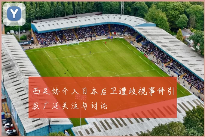 西足协介入日本后卫遭歧视事件引发广泛关注与讨论