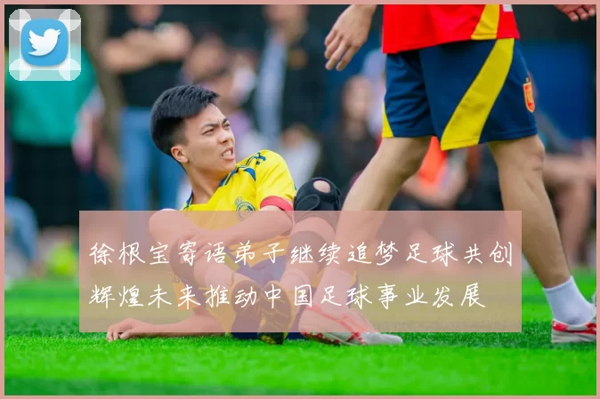 徐根宝寄语弟子继续追梦足球共创辉煌未来推动中国足球事业发展