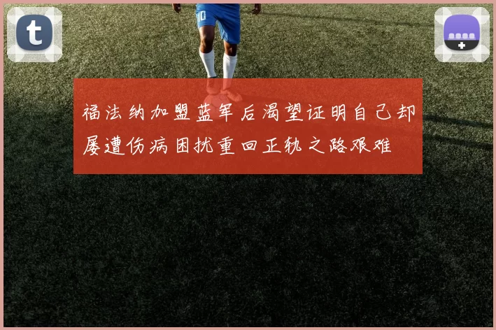 福法纳加盟蓝军后渴望证明自己却屡遭伤病困扰重回正轨之路艰难