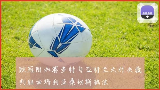 欧冠附加赛多特与亚特兰大对决裁判组由玛利亚桑切斯执法