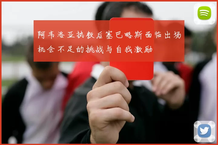 阿韦洛亚执教后塞巴略斯面临出场机会不足的挑战与自我激励